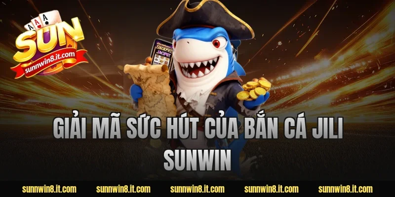 Giải Mã Sức Hút Của Bắn Cá Jili Sunwin