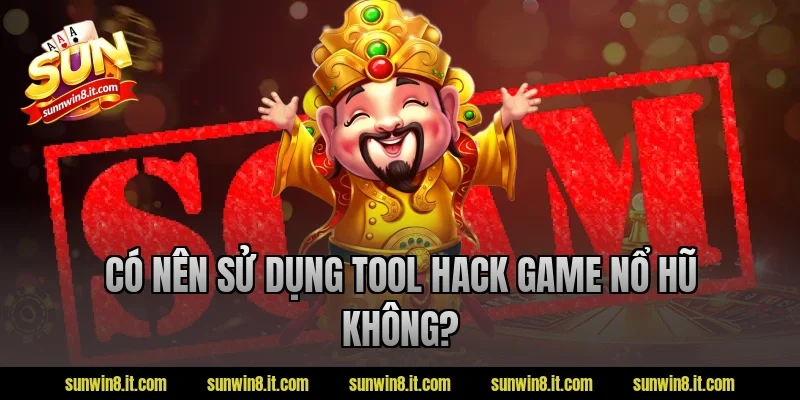 Có nên sử dụng tool hack game nổ hũ không?